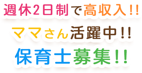 週休2日制で高収入!! ママさん活躍中!! 保育士募集!!